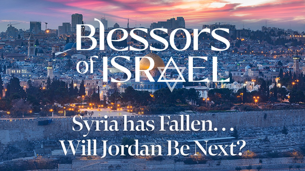 Blessors of Israel Podcast Episode 65: Syria has Fallen. . . Will Jordan Be Next?