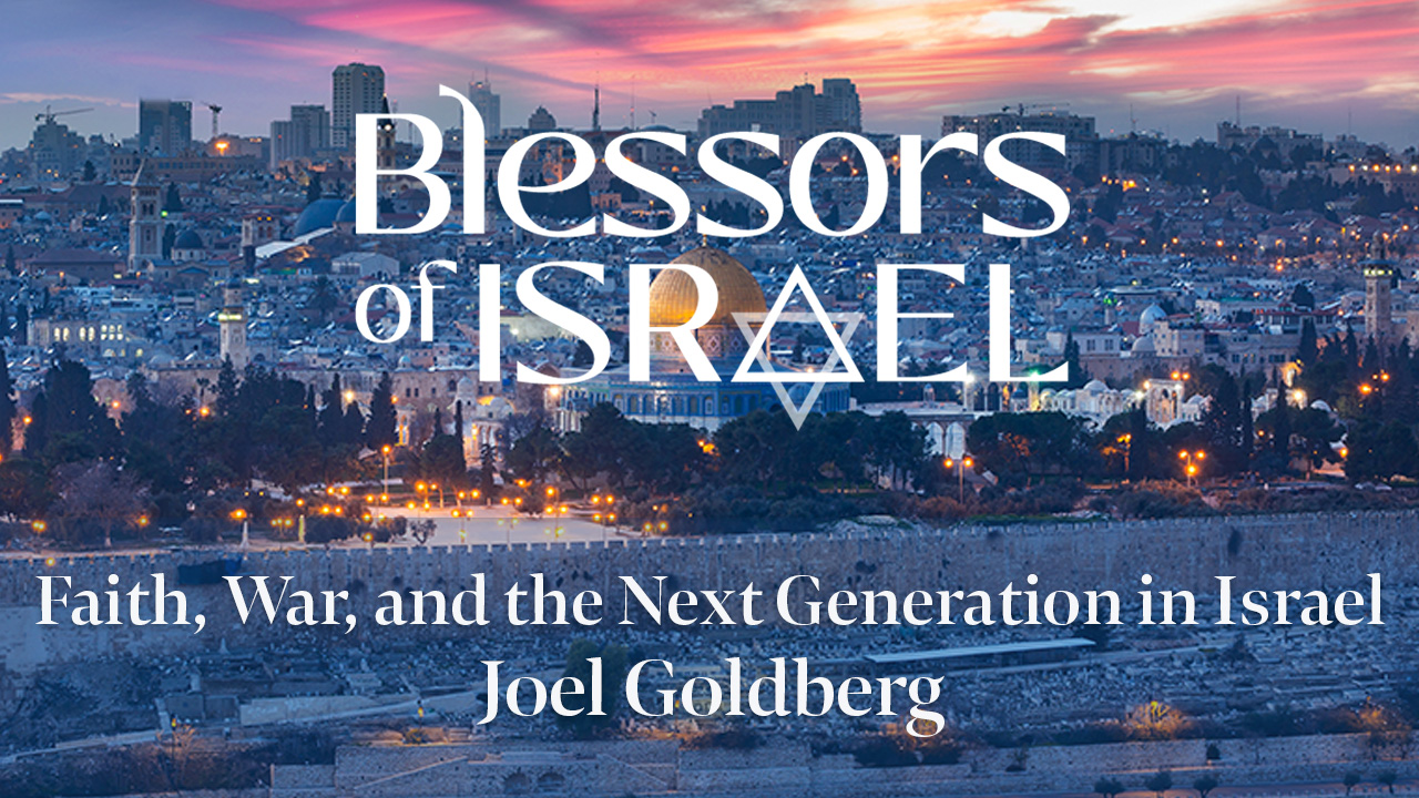 Blessors of Israel Podcast Episode 119: Faith, War, and the Next Generation in Israel | Joel Goldberg