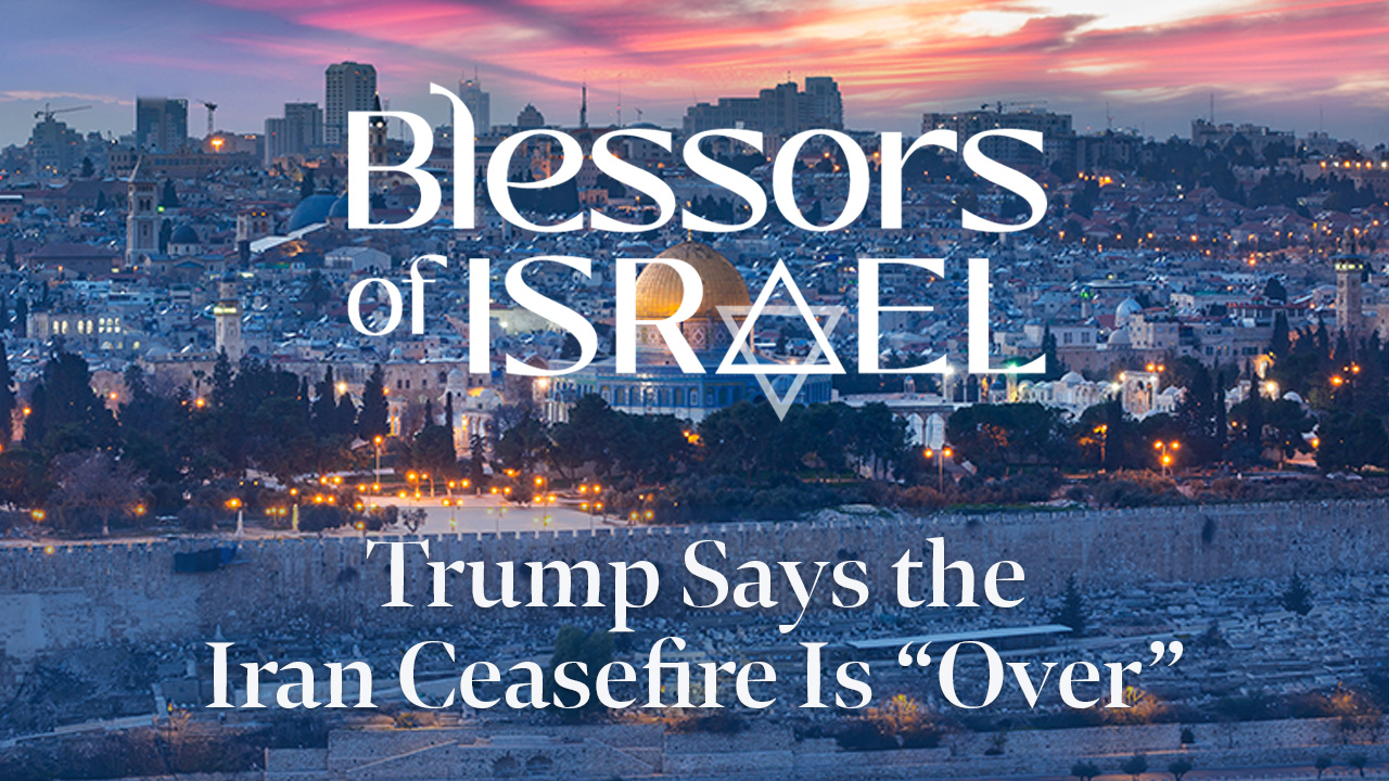 Blessors of Israel Podcast 122: Trump Says the Iran Ceasefire Is “Over”