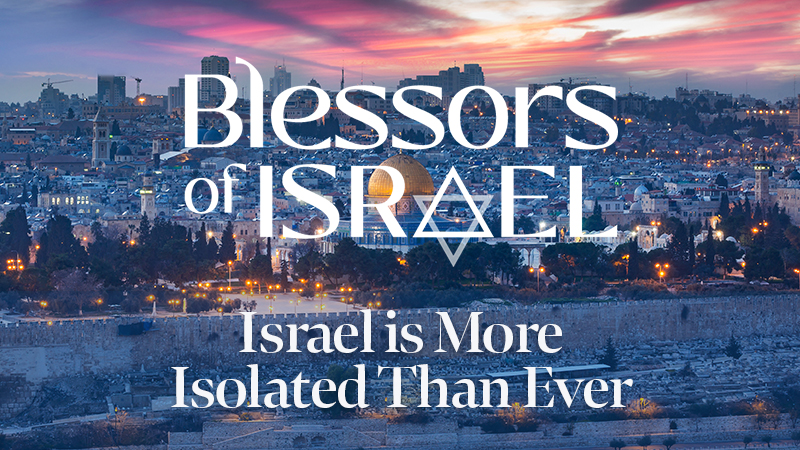 Blessors of Israel Podcast Episode 45: Israel is More Isolated Than Ever