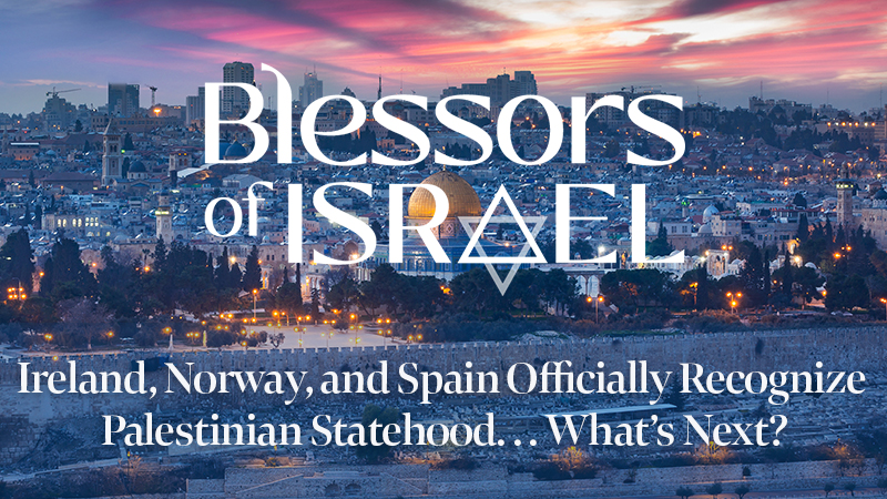 Blessors of Israel Podcast Episode 53: Ireland, Norway, and Spain Officially Recognize Palestinian Statehood. . . What’s Next?