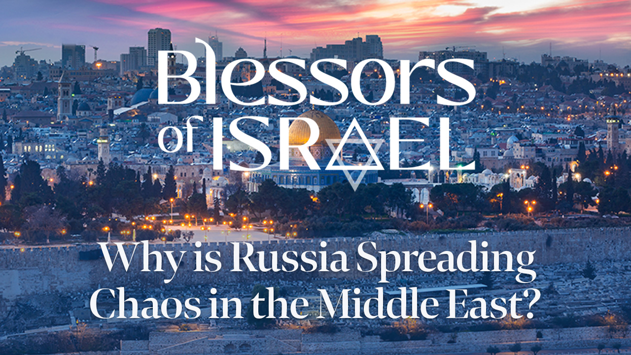 Blessors of Israel Podcast Episode 58: Why is Russia Spreading Chaos in the Middle East?