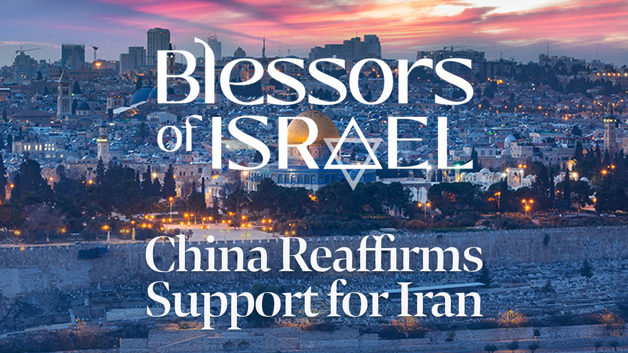 Blessors of Israel Podcast Episode 60: China Reaffirms Support for Iran