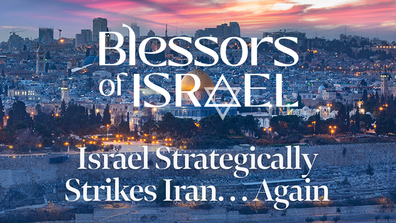 Blessors of Israel Podcast Episode 61: Israel Strategically Strikes Iran. . . Again