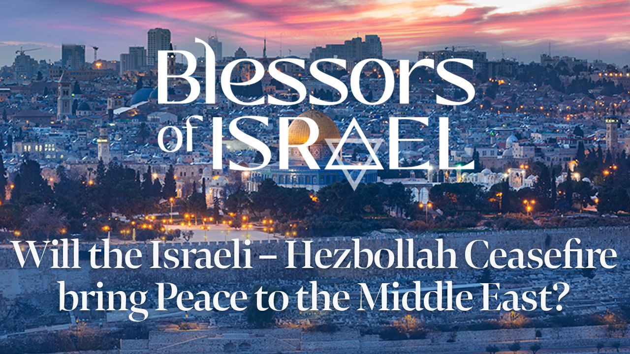 Blessors of Israel Podcast Episode 63: Will the Israeli – Hezbollah Ceasefire bring Peace to the Middle East?