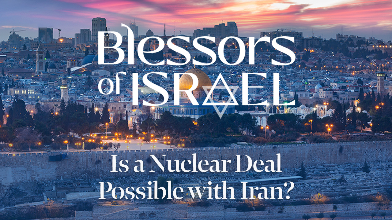 Blessors of Israel Podcast Episode 84: Is a Nuclear Deal Possible with Iran?