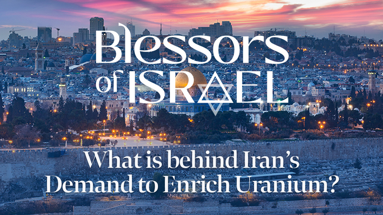 Blessors of Israel Podcast Episode 86: What is behind Iran’s Demand to Enrich Uranium?